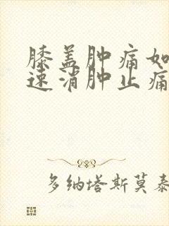 膝盖肿痛如何快速消肿止痛怎么治