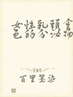女性乳头会有白色的分泌物正常吗