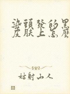 染头发的黑色沾皮肤上怎么去除了