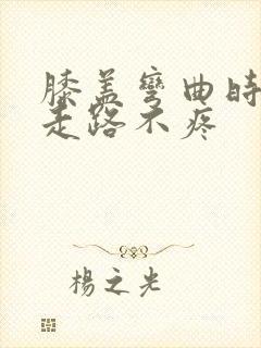 膝盖弯曲时疼,走路不疼封面