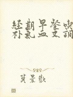 经期早餐吃什么补气血又调理