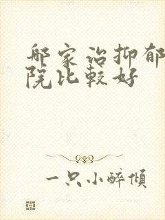 哪家治抑郁的医院比较好