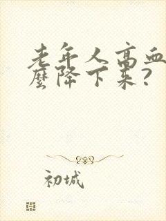老年人高血糖怎么降下来?
