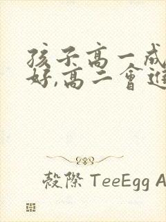 孩子高一成绩不好,高二会进步吗