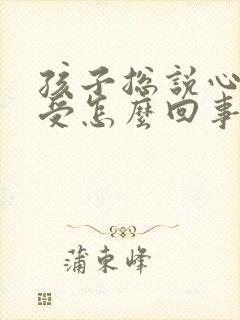 孩子总说心脏难受怎么回事