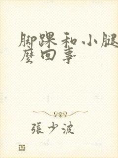脚踝和小腿肿怎么回事