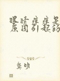 眼睛痒痒是什么原因引起的,怎么治疗