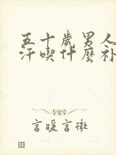 五十岁男人出虚汗吃什么补