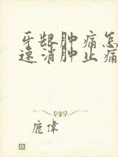 牙龈肿痛怎么快速消肿止痛