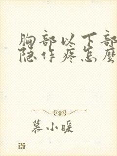 胸部以下部位隐隐作疼怎么回事