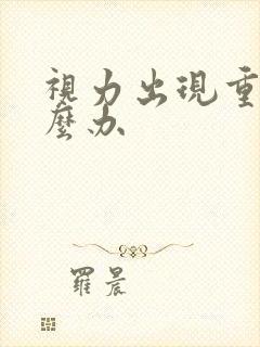 视力出现重影怎么办