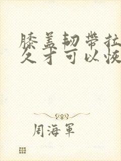 膝盖韧带拉伤多久才可以恢复