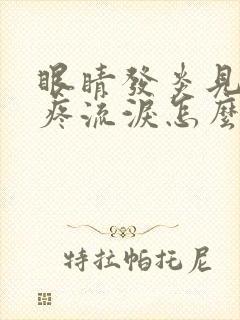 眼睛发炎见光就疼流泪怎么回事