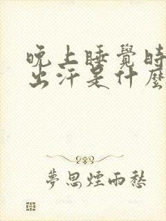 晚上睡觉时颈部出汗是什么原因