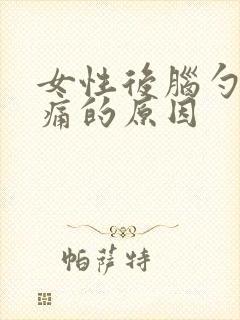 女性后脑勺右侧痛的原因