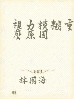 视力模糊重影什么原因