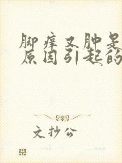 脚痒又肿是什么原因引起的