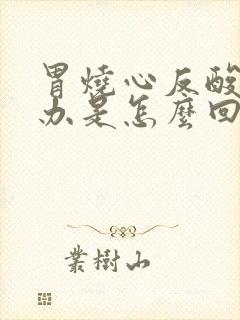 胃烧心反酸怎么办是怎么回事