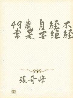 49岁月经不正常是要绝经吗