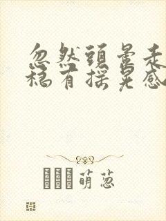 忽然头晕走路不稳有摇晃感