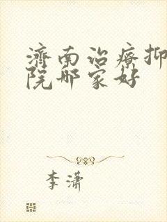 济南治疗抑郁医院哪家好