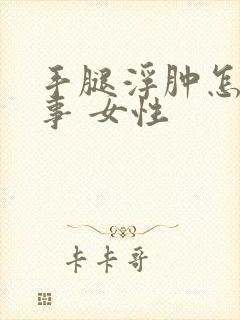 手腿浮肿怎么回事 女性