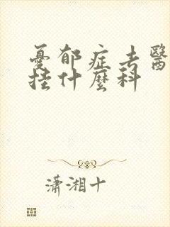 忧郁症去医院看挂什么科