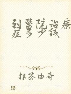 到医院治疗焦虑症多少钱