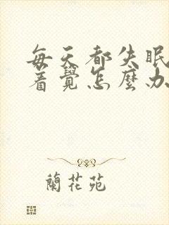 每天都失眠睡不着觉怎么办