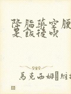 降脂药空腹吃还是饭后吃