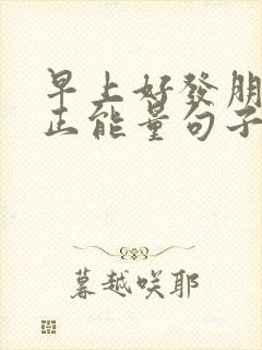 早上好发朋友圈正能量句子简短
