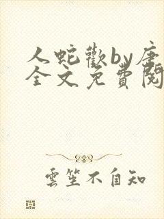 人蛇欢by唐棠全文免费阅读