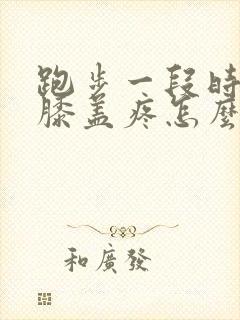跑步一段时间后膝盖疼怎么办