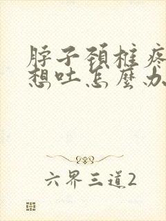 脖子颈椎疼恶心想吐怎么办