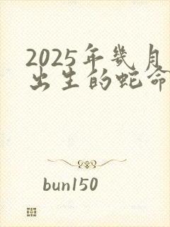 2025年几月出生的蛇命运好