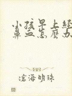 小孩早上经常流鼻血怎么办