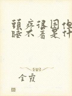 头疼很困但是又睡不着是什么原因