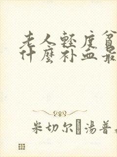 老人轻度贫血吃什么补血最快