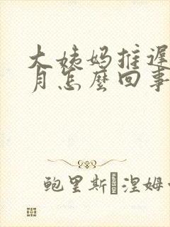大姨妈推迟1个月怎么回事