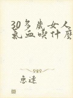 30多岁女人补气血吃什么好见效快