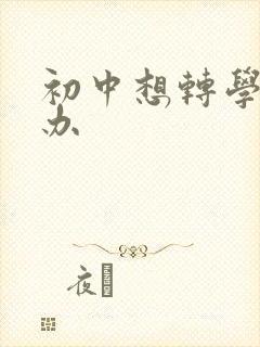 初中想转学怎么办
