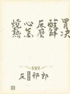 烧心反酸胃部灼热怎么解决封面