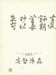 朱砂首饰有毒吗可以长期佩戴吗