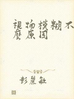 视物模糊不清什么原因