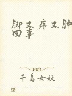 脚又疼又肿怎么回事