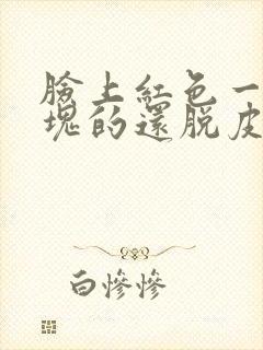 脸上红色一块一块的还脱皮
