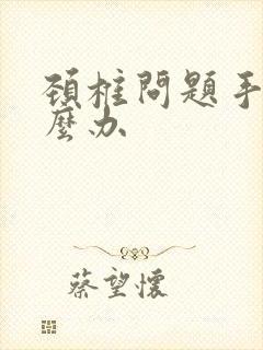 颈椎问题手麻怎么办