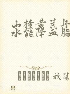 山楂黄芪丹参泡水能降血脂吗多久见效