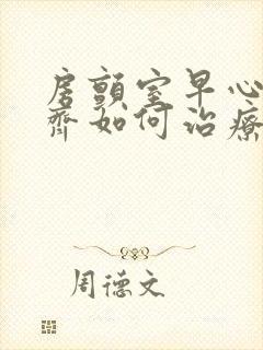 房颤室早心律不齐如何治疗
