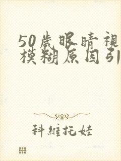 50岁眼睛视力模糊原因引起的